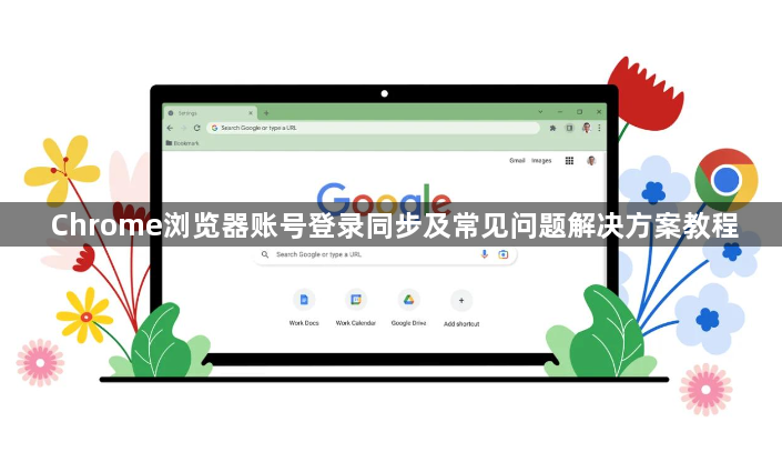 Chrome浏览器账号登录同步及常见问题解决方案教程1