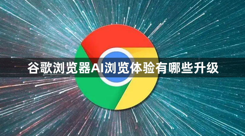 谷歌浏览器AI浏览体验有哪些升级1