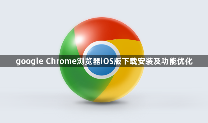 google Chrome浏览器iOS版下载安装及功能优化1