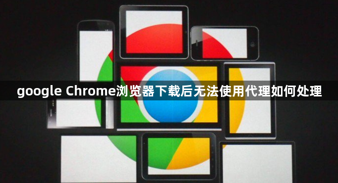 google Chrome浏览器下载后无法使用代理如何处理1