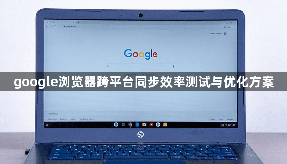 google浏览器跨平台同步效率测试与优化方案1