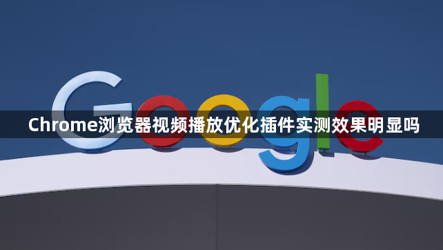 Chrome浏览器视频播放优化插件实测效果明显吗1