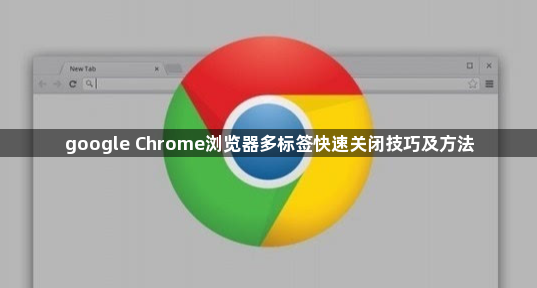 google Chrome浏览器多标签快速关闭技巧及方法1