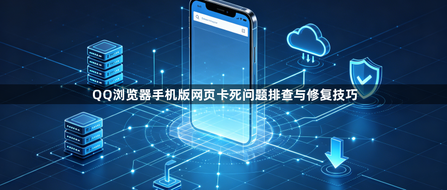 QQ浏览器手机版网页卡死问题排查与修复技巧1