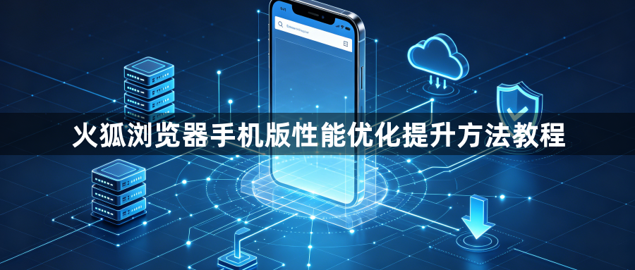 火狐浏览器手机版性能优化提升方法教程1