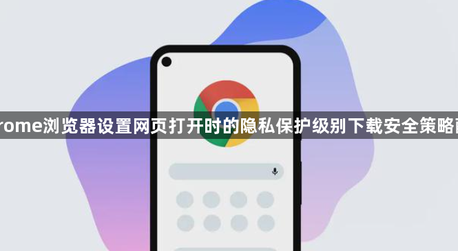 Chrome浏览器设置网页打开时的隐私保护级别下载安全策略配置1