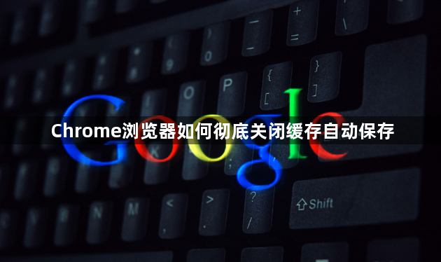 Chrome浏览器如何彻底关闭缓存自动保存1