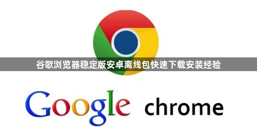 谷歌浏览器稳定版安卓离线包快速下载安装经验1