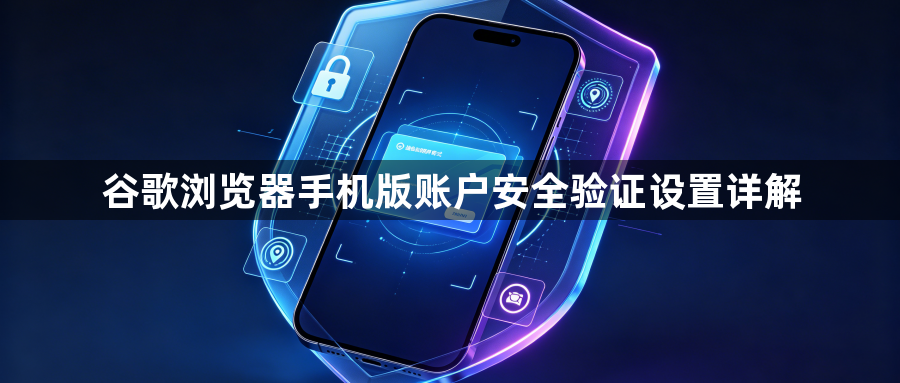 谷歌浏览器手机版账户安全验证设置详解1
