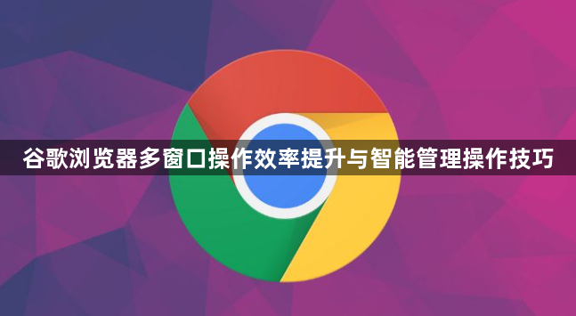 谷歌浏览器多窗口操作效率提升与智能管理操作技巧1