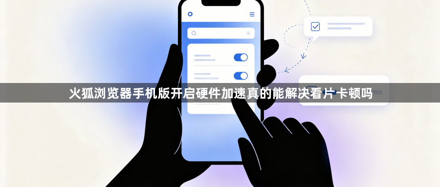 火狐浏览器手机版开启硬件加速真的能解决看片卡顿吗1