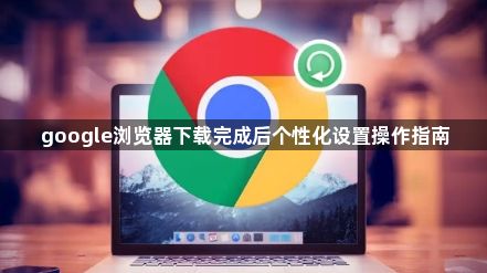 google浏览器下载完成后个性化设置操作指南1