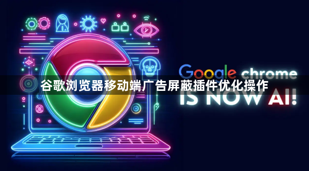 谷歌浏览器移动端广告屏蔽插件优化操作1
