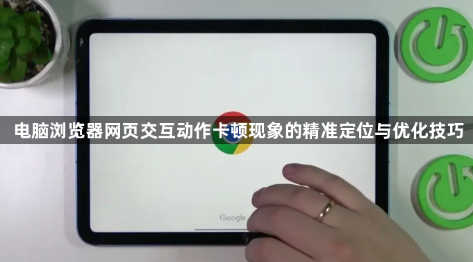 电脑浏览器网页交互动作卡顿现象的精准定位与优化技巧1