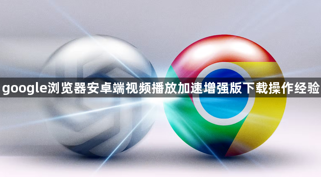 google浏览器安卓端视频播放加速增强版下载操作经验1