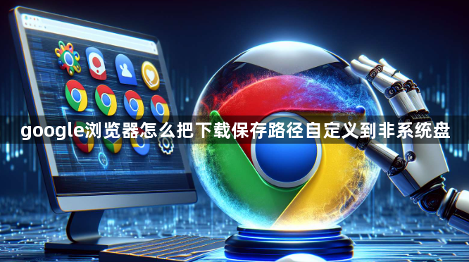 google浏览器怎么把下载保存路径自定义到非系统盘1