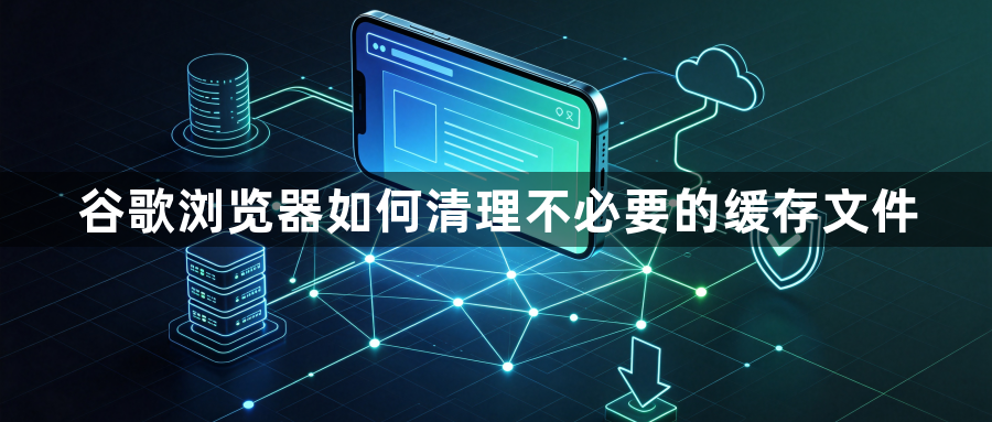 谷歌浏览器如何清理不必要的缓存文件1