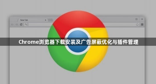 Chrome浏览器下载安装及广告屏蔽优化与插件管理1
