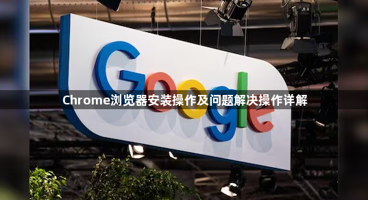 Chrome浏览器安装操作及问题解决操作详解1