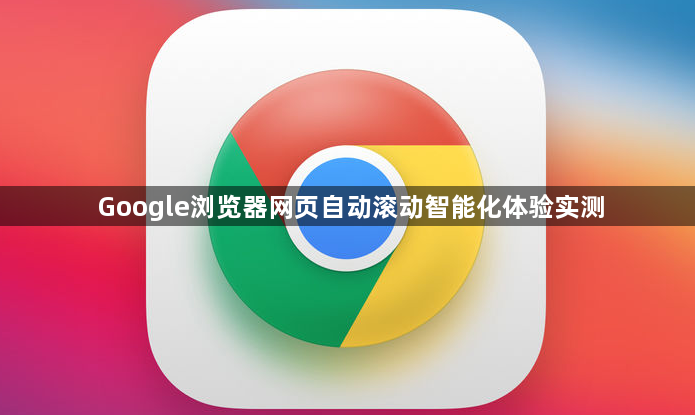 Google浏览器网页自动滚动智能化体验实测1