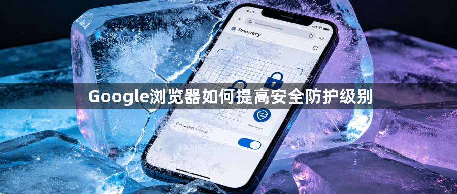 Google浏览器如何提高安全防护级别1