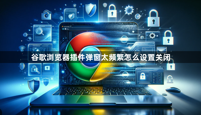 谷歌浏览器插件弹窗太频繁怎么设置关闭1