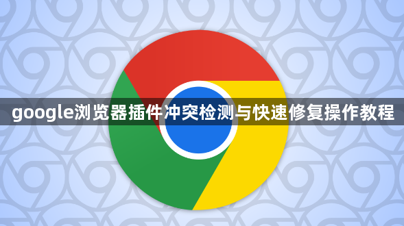 google浏览器插件冲突检测与快速修复操作教程1