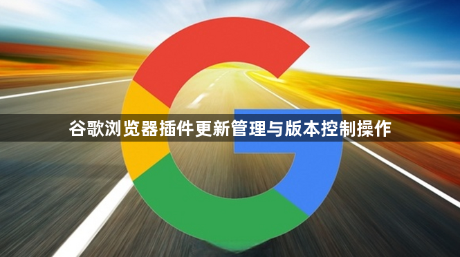 谷歌浏览器插件更新管理与版本控制操作1