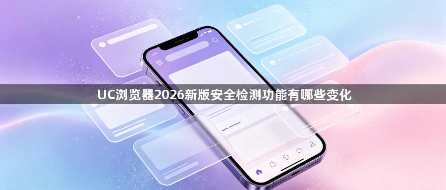 UC浏览器2026新版安全检测功能有哪些变化1