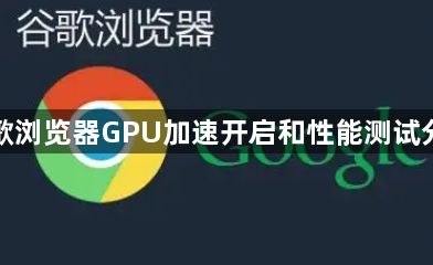 谷歌浏览器GPU加速开启和性能测试分析1