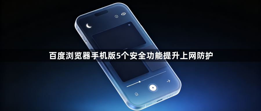 百度浏览器手机版5个安全功能提升上网防护1