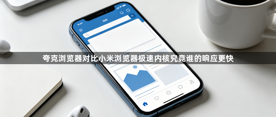 夸克浏览器对比小米浏览器极速内核究竟谁的响应更快1