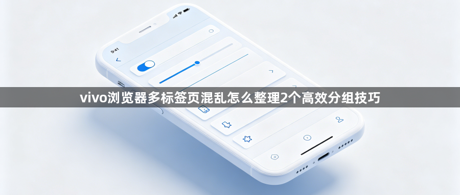 vivo浏览器多标签页混乱怎么整理2个高效分组技巧1