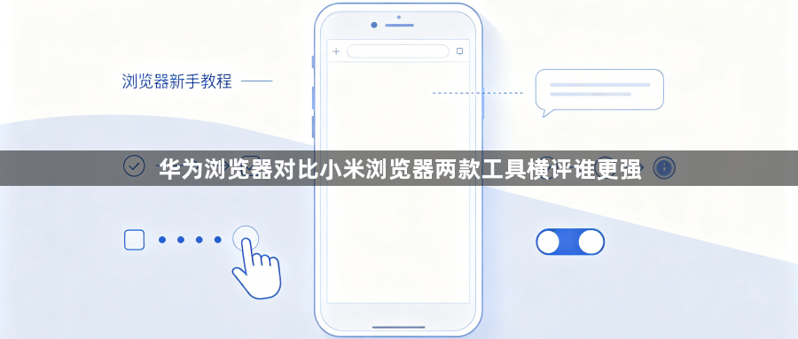 华为浏览器对比小米浏览器两款工具横评谁更强1