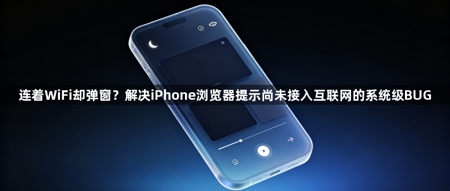 连着WiFi却弹窗？解决iPhone浏览器提示尚未接入互联网的系统级BUG1