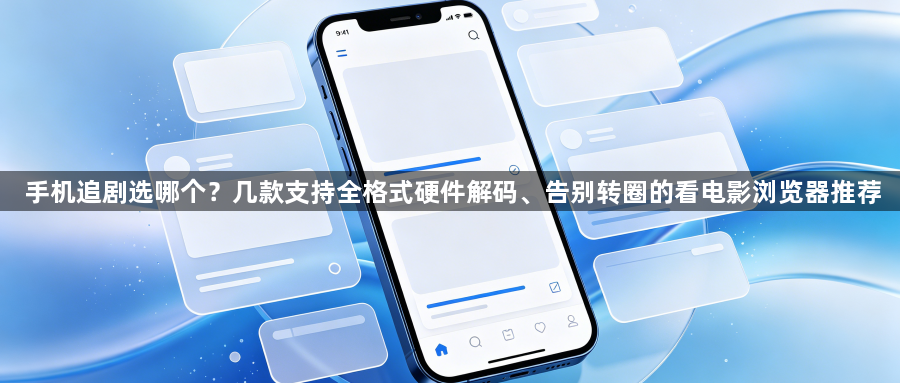 手机追剧选哪个？几款支持全格式硬件解码、告别转圈的看电影浏览器推荐1