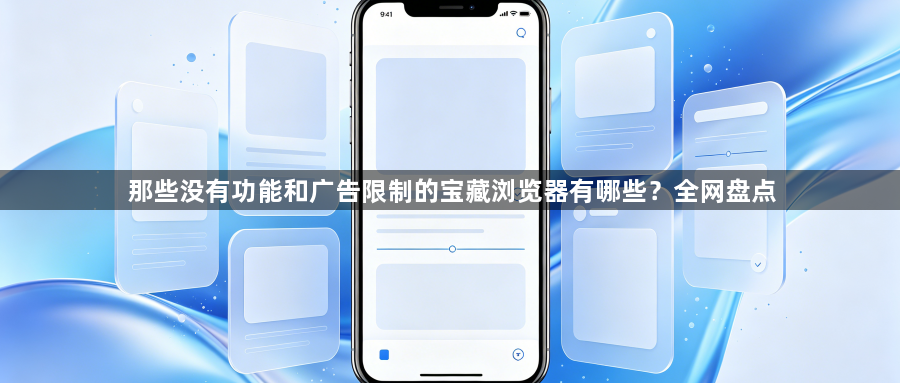 那些没有功能和广告限制的宝藏浏览器有哪些?全网盘点1