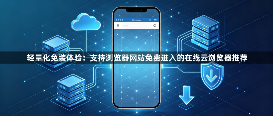轻量化免装体验：支持浏览器网站免费进入的在线云浏览器推荐1