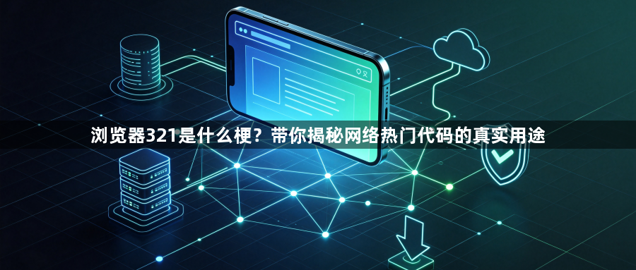 浏览器321是什么梗？带你揭秘网络热门代码的真实用途1