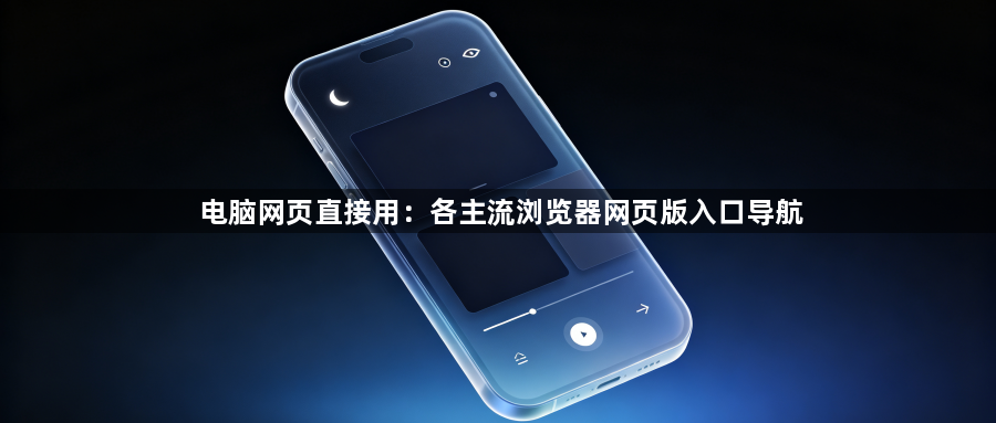 电脑网页直接用:各主流浏览器网页版入口导航1