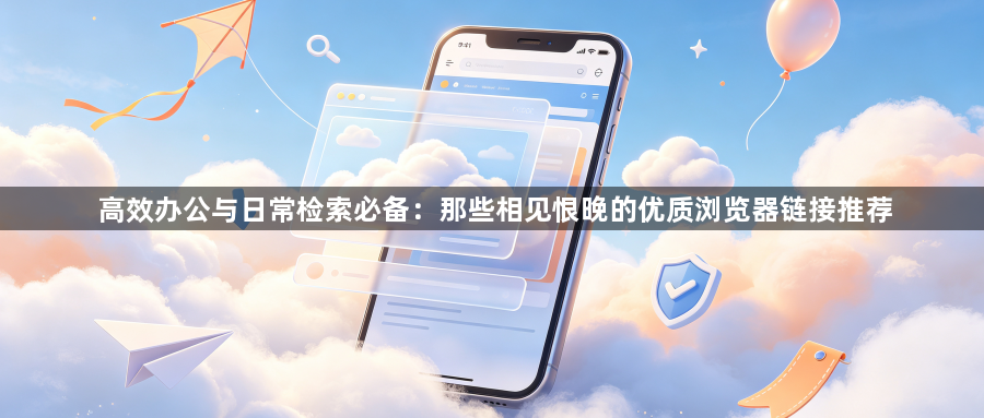 高效办公与日常检索必备：那些相见恨晚的优质浏览器链接推荐1