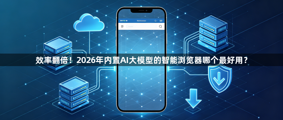 效率翻倍！2026年内置AI大模型的智能浏览器哪个最好用？1