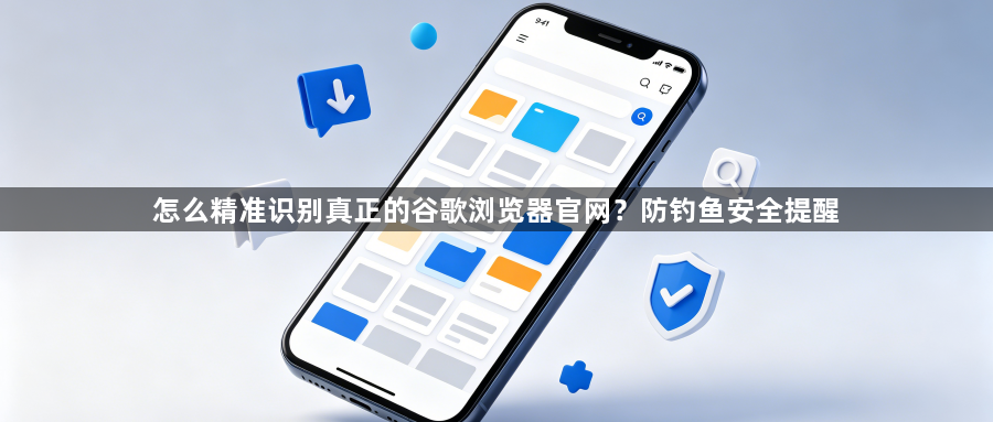 怎么精准识别真正的谷歌浏览器官网？防钓鱼安全提醒1