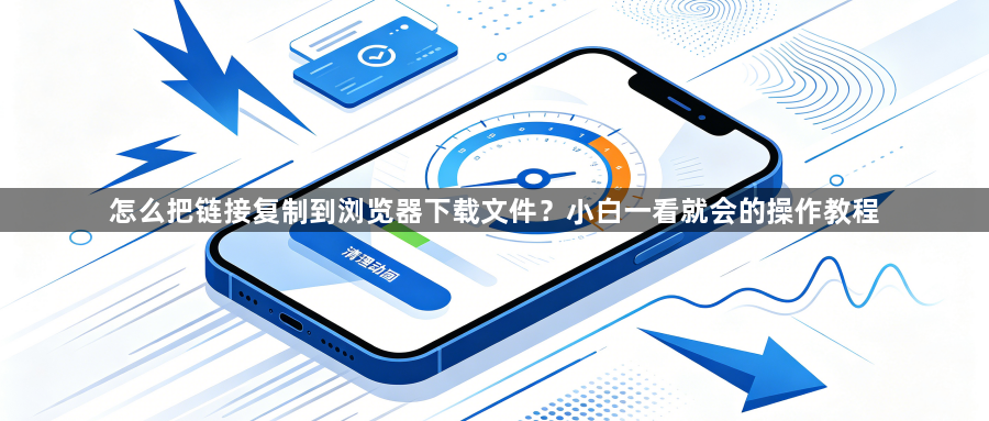 怎么把链接复制到浏览器下载文件？小白一看就会的操作教程1