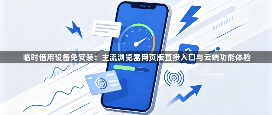 临时借用设备免安装：主流浏览器网页版直接入口与云端功能体验1