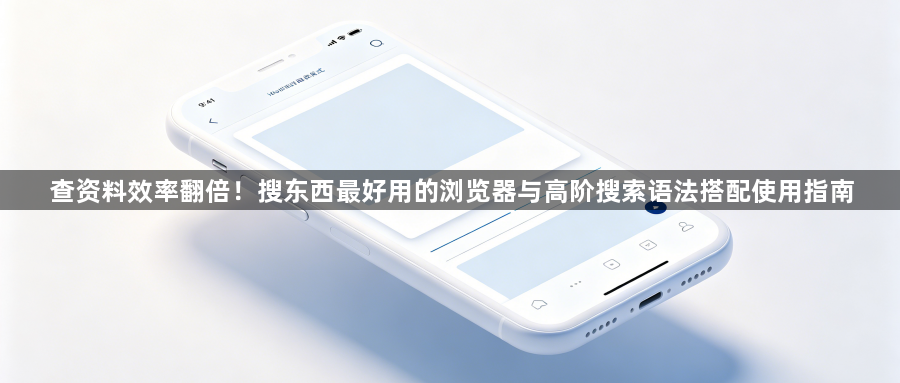 查资料效率翻倍!搜东西最好用的浏览器与高阶搜索语法搭配使用指南1