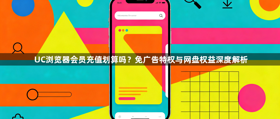 UC浏览器会员充值划算吗?免广告特权与网盘权益深度解析1