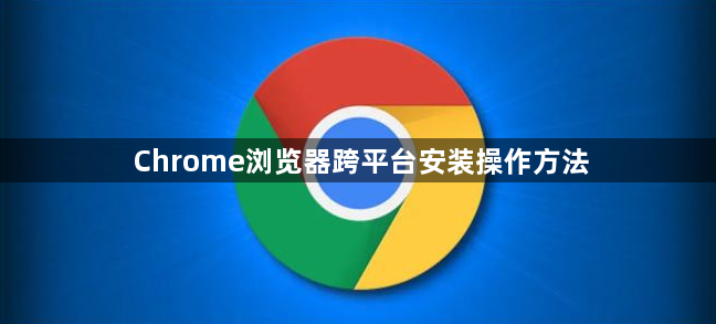 Chrome浏览器跨平台安装操作方法1