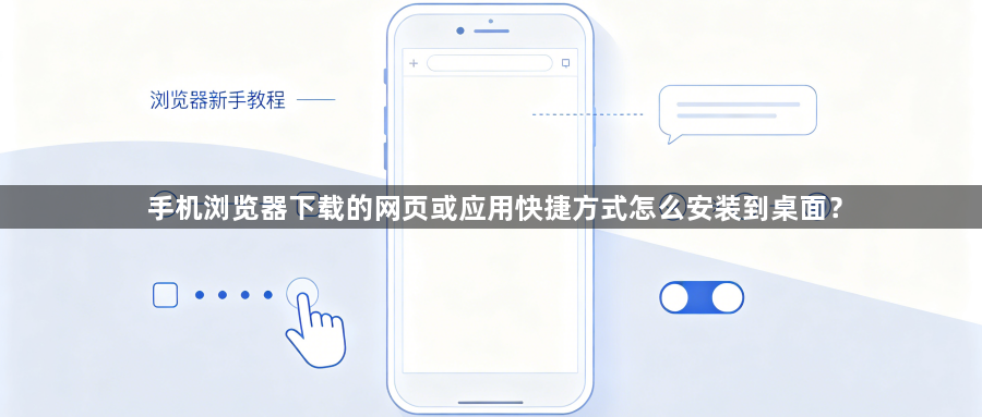 手机浏览器下载的网页或应用快捷方式怎么安装到桌面?1