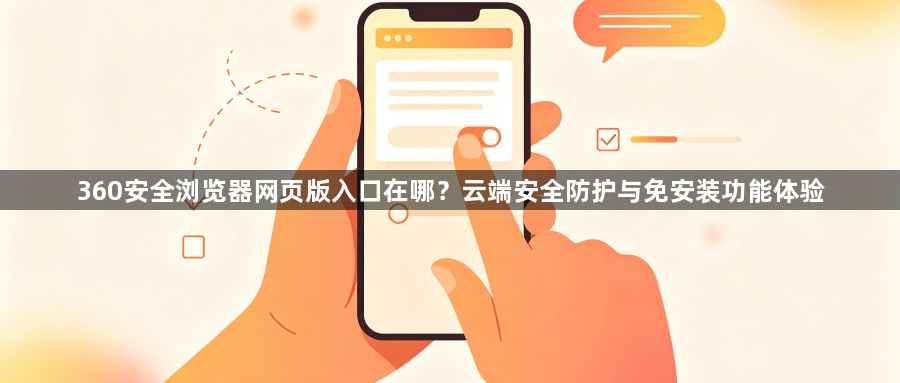 360安全浏览器网页版入口在哪？云端安全防护与免安装功能体验1